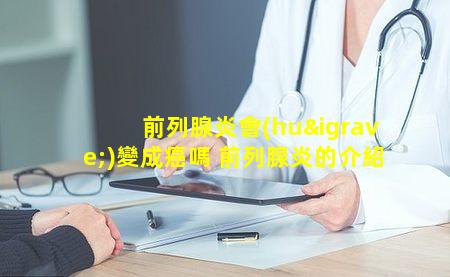 前列腺炎會(huì)變成癌嗎 前列腺炎的介紹